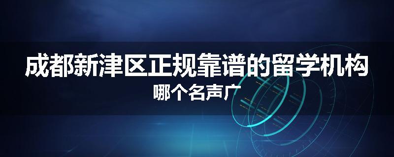 成都新津区正规靠谱的留学机构哪个名声广