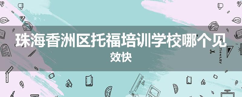 珠海香洲区托福培训学校哪个见效快