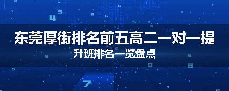 东莞厚街排名前五高二一对一提升班排名一览盘点