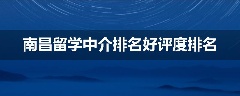 南昌留学中介排名好评度排名
