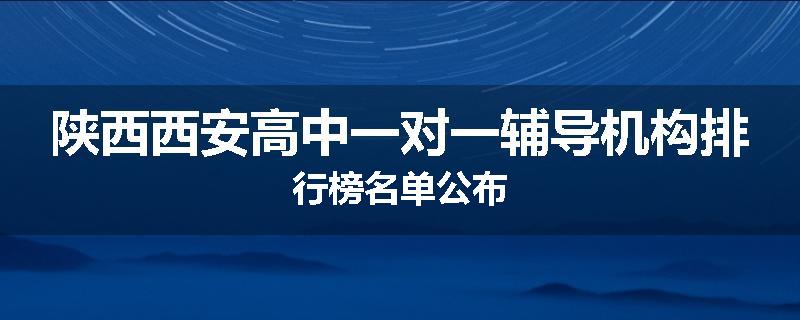 陕西西安高中一对一辅导机构排行榜名单公布
