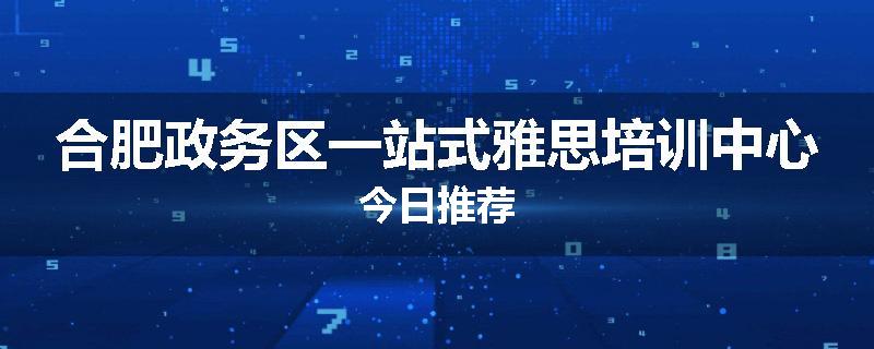 合肥政务区一站式雅思培训中心今日推荐