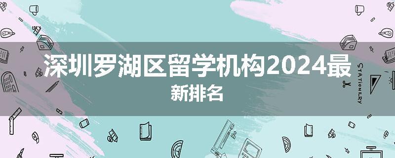 深圳罗湖区留学机构2024最新排名