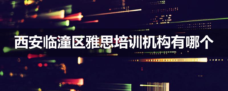 西安临潼区雅思培训机构有哪个