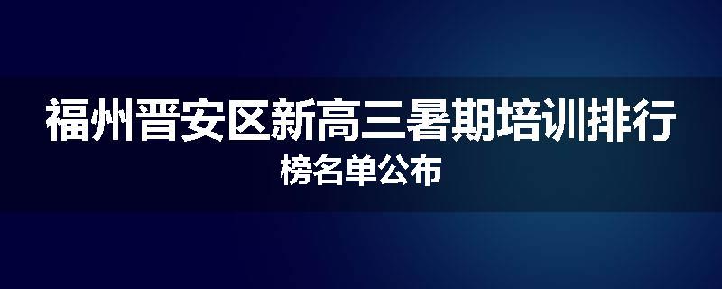 福州晋安区新高三暑期培训排行榜名单公布