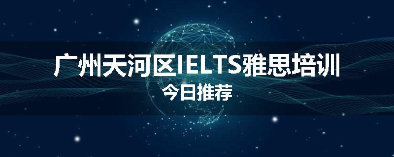 广州天河区IELTS雅思培训今日推荐
