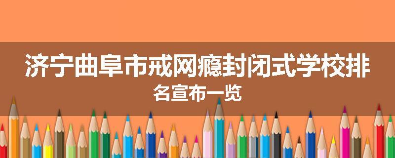 济宁曲阜市戒网瘾封闭式学校排名宣布一览