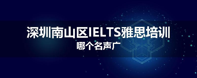 深圳南山区IELTS雅思培训哪个名声广