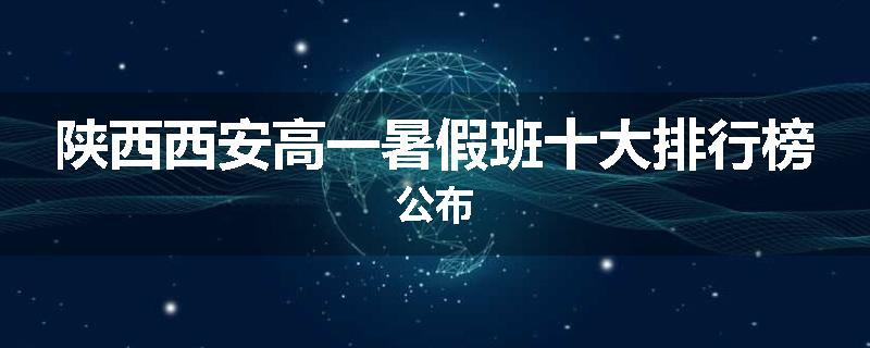 陕西西安高一暑假班十大排行榜公布
