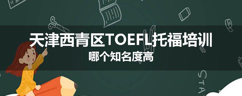 天津西青区TOEFL托福培训哪个知名度高