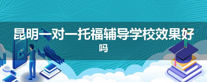 昆明一对一托福辅导学校效果好吗