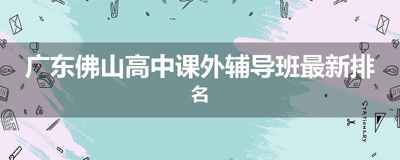 广东佛山高中课外辅导班最新排名