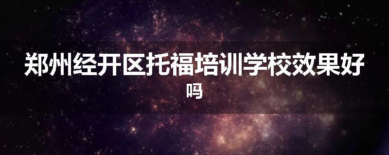 郑州经开区托福培训学校效果好吗