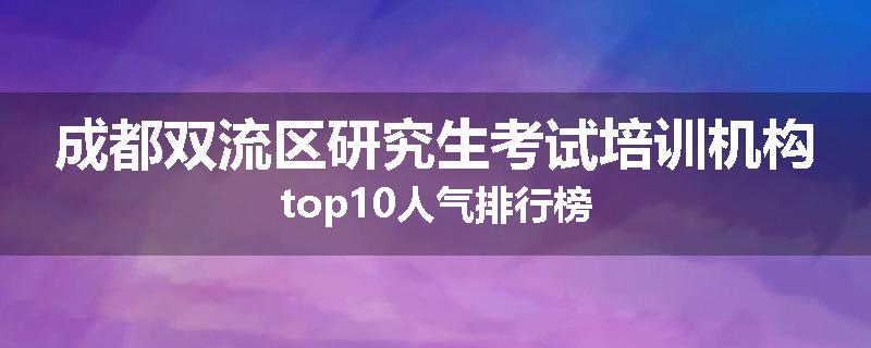成都双流区研究生考试培训机构top10人气排行榜