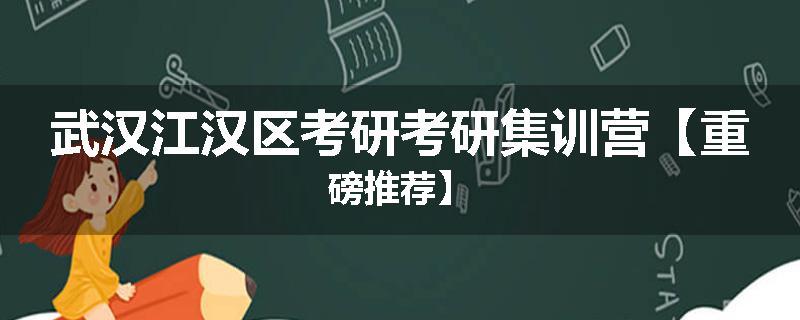 武汉江汉区考研考研集训营【重磅推荐】