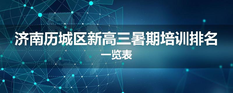 济南历城区新高三暑期培训排名一览表