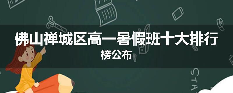 佛山禅城区高一暑假班十大排行榜公布