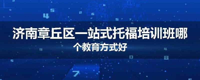 济南章丘区一站式托福培训班哪个教育方式好