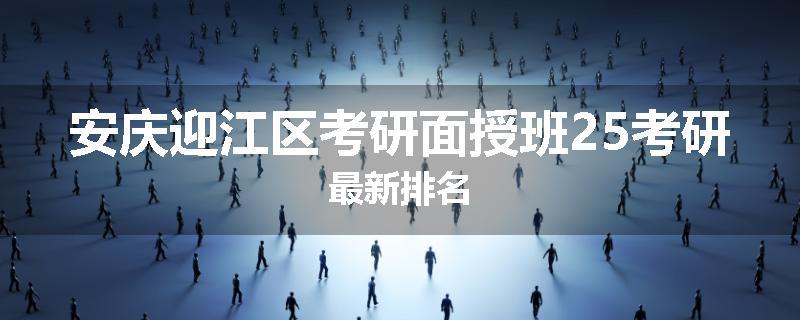 安庆迎江区考研面授班25考研最新排名