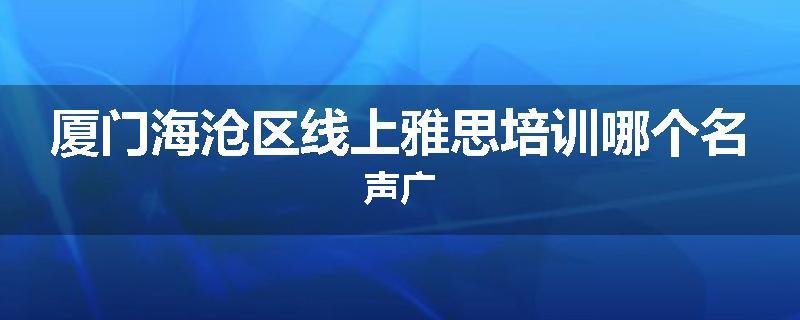 厦门海沧区线上雅思培训哪个名声广