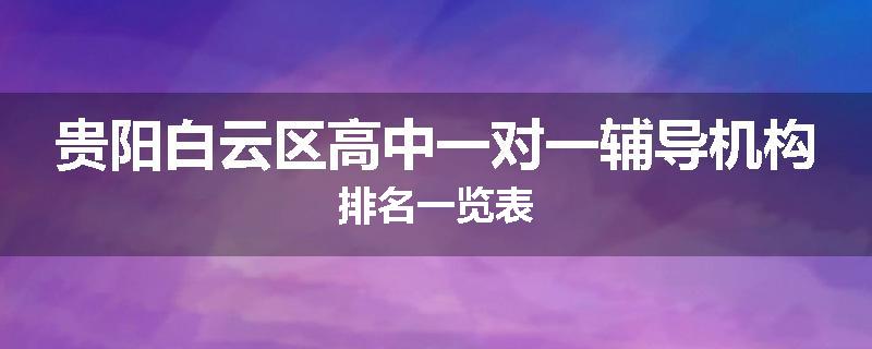 贵阳白云区高中一对一辅导机构排名一览表