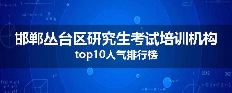 邯郸丛台区研究生考试培训机构top10人气排行榜