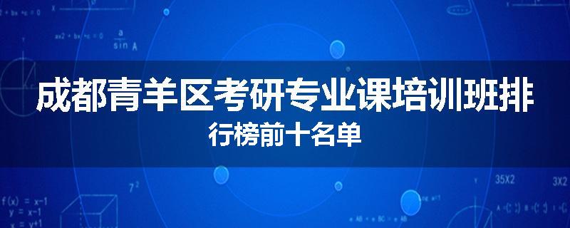 成都青羊区考研专业课培训班排行榜前十名单
