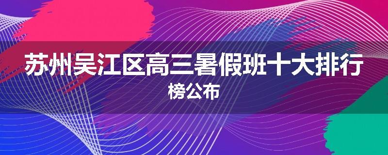 苏州吴江区高三暑假班十大排行榜公布