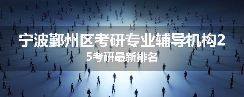 宁波鄞州区考研专业辅导机构25考研最新排名