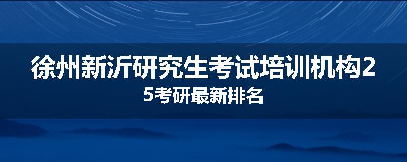 徐州新沂研究生考试培训机构25考研最新排名