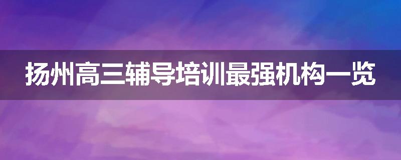 扬州高三辅导培训最强机构一览