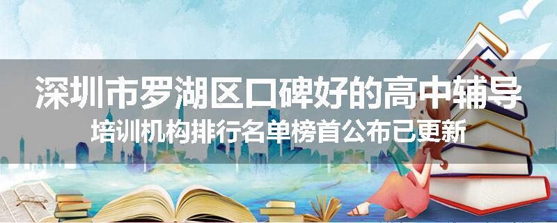 深圳市罗湖区口碑好的高中辅导培训机构排行名单榜首公布已更新