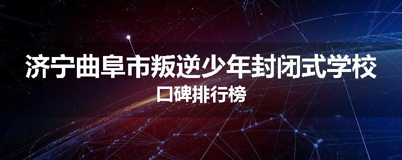 济宁曲阜市叛逆少年封闭式学校口碑排行榜