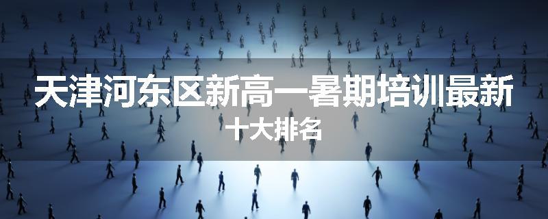 天津河东区新高一暑期培训最新十大排名