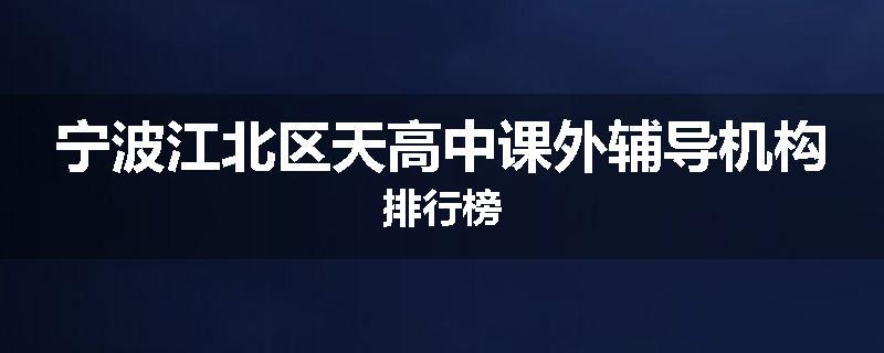 宁波江北区天高中课外辅导机构排行榜