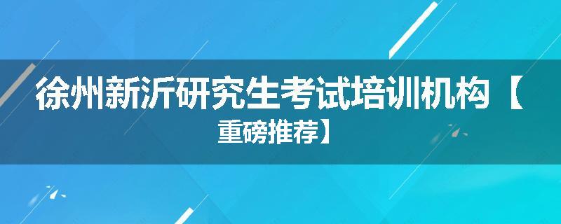 徐州新沂研究生考试培训机构【重磅推荐】