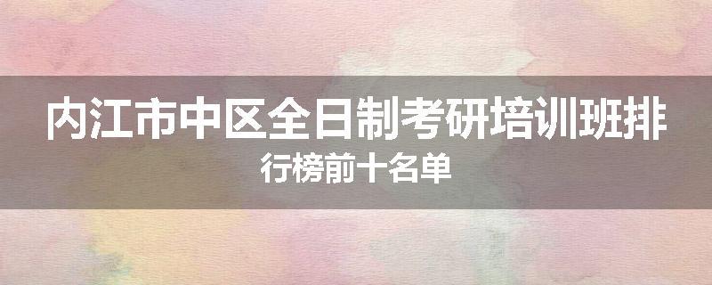 内江市中区全日制考研培训班排行榜前十名单