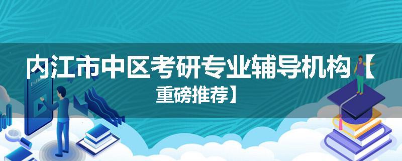 内江市中区考研专业辅导机构【重磅推荐】