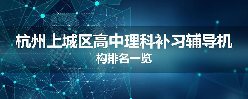 杭州上城区高中理科补习辅导机构排名一览
