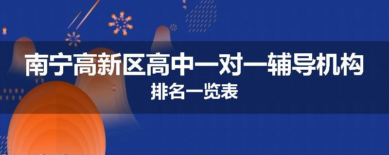 南宁高新区高中一对一辅导机构排名一览表