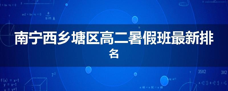 南宁西乡塘区高二暑假班最新排名