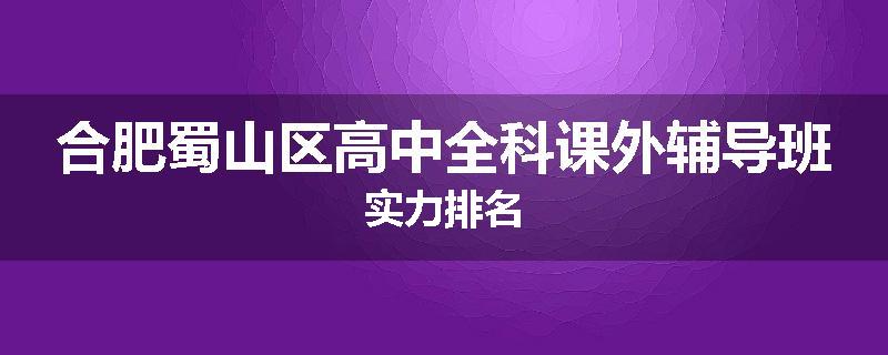 合肥蜀山区高中全科课外辅导班实力排名