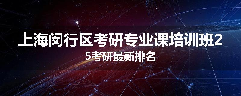 上海闵行区考研专业课培训班25考研最新排名