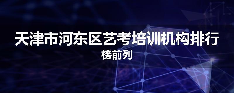 天津市河东区艺考培训机构排行榜前列