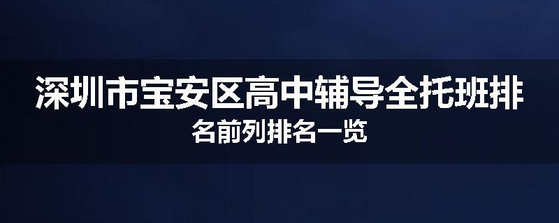 深圳市宝安区高中辅导全托班排名前列排名一览