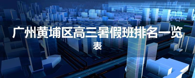 广州黄埔区高三暑假班排名一览表