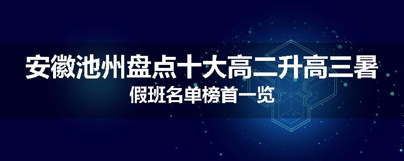安徽池州盘点十大高二升高三暑假班名单榜首一览