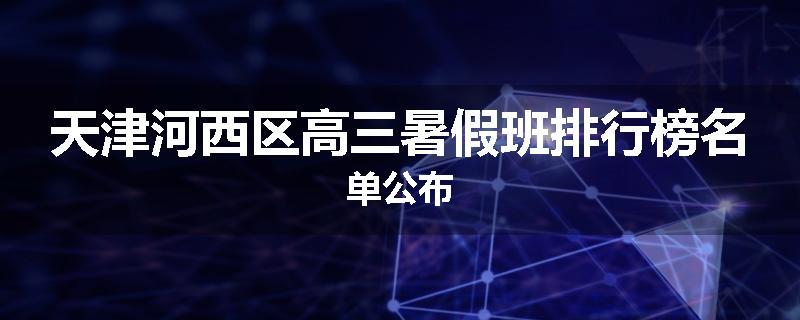 天津河西区高三暑假班排行榜名单公布