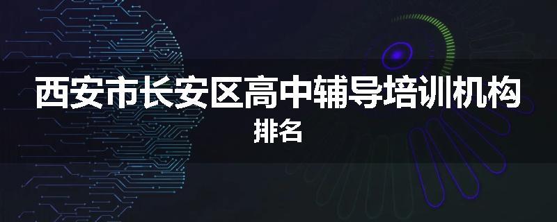 西安市长安区高中辅导培训机构排名