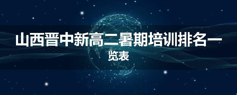 山西晋中新高二暑期培训排名一览表